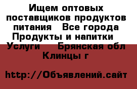 Ищем оптовых поставщиков продуктов питания - Все города Продукты и напитки » Услуги   . Брянская обл.,Клинцы г.